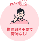 ポイント2 物理SIM不要で荷物なし!