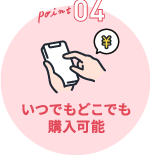 ポイント4 いつでもどこでも購入可能
