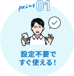 ポイント1 設定不要ですぐ使える!