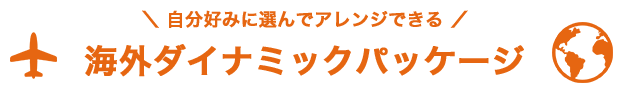 ＼ 自分好みに選んでアレンジできる ／海外ダイナミックパッケージ